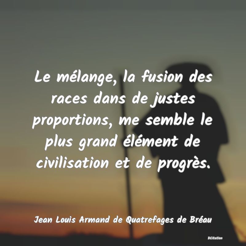 image de citation: Le mélange, la fusion des races dans de justes proportions, me semble le plus grand élément de civilisation et de progrès.