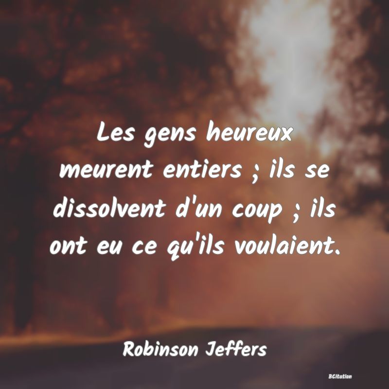 image de citation: Les gens heureux meurent entiers ; ils se dissolvent d'un coup ; ils ont eu ce qu'ils voulaient.