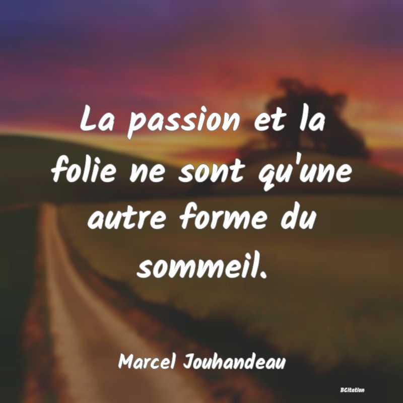 Belle Citation - La passion et la folie ne sont qu'une autre forme du sommeil. - Marcel Jouhandeau