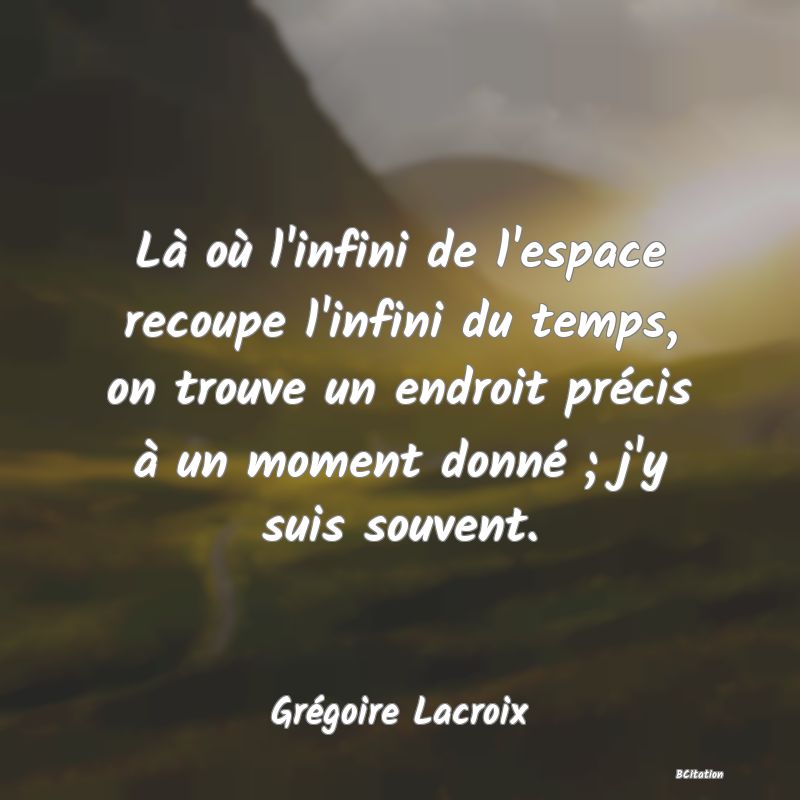 image de citation: Là où l'infini de l'espace recoupe l'infini du temps, on trouve un endroit précis à un moment donné ; j'y suis souvent.