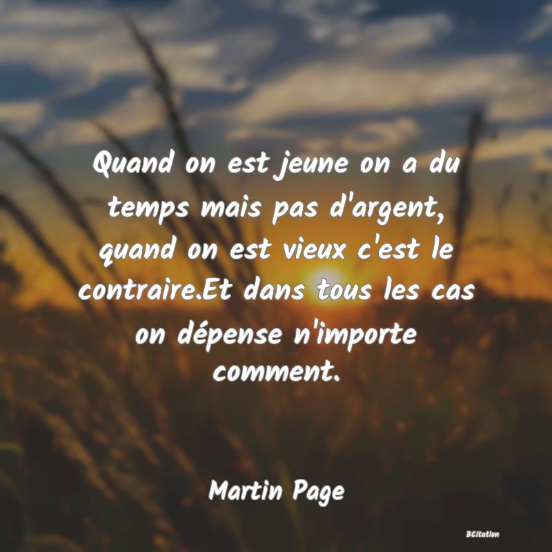 image de citation: Quand on est jeune on a du temps mais pas d'argent, quand on est vieux c'est le contraire.Et dans tous les cas on dépense n'importe comment.