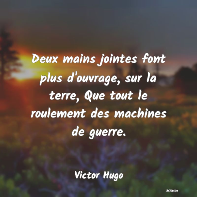 image de citation: Deux mains jointes font plus d'ouvrage, sur la terre, Que tout le roulement des machines de guerre.