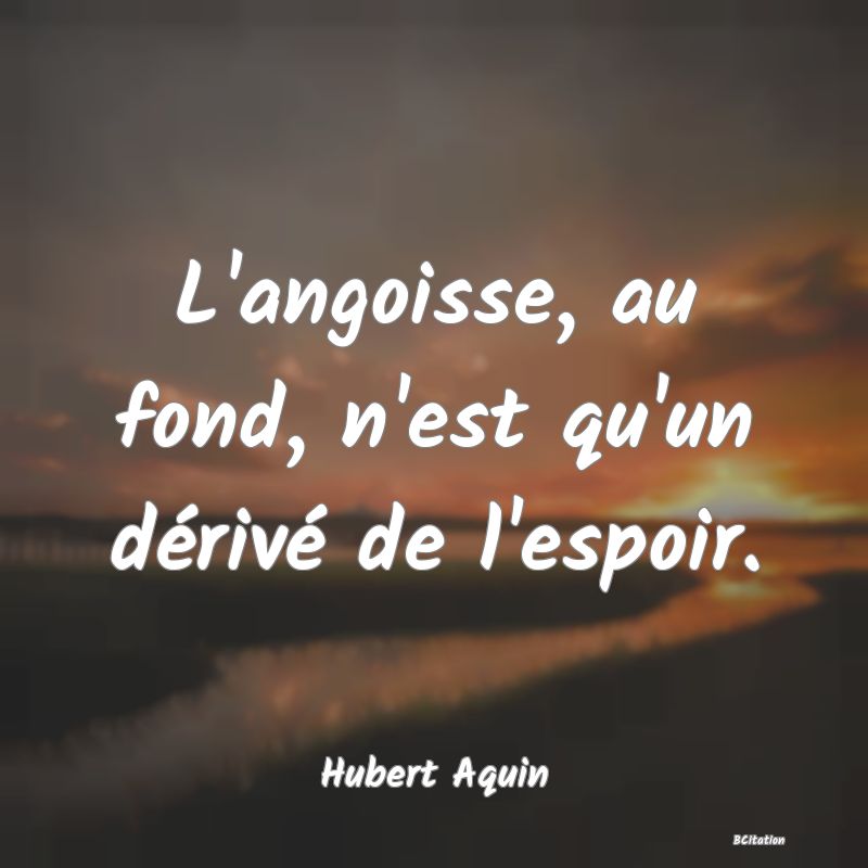 image de citation: L'angoisse, au fond, n'est qu'un dérivé de l'espoir.