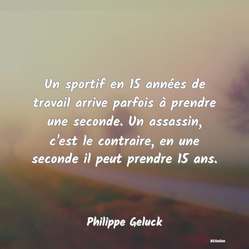 image de citation: Un sportif en 15 années de travail arrive parfois à prendre une seconde. Un assassin, c'est le contraire, en une seconde il peut prendre 15 ans.