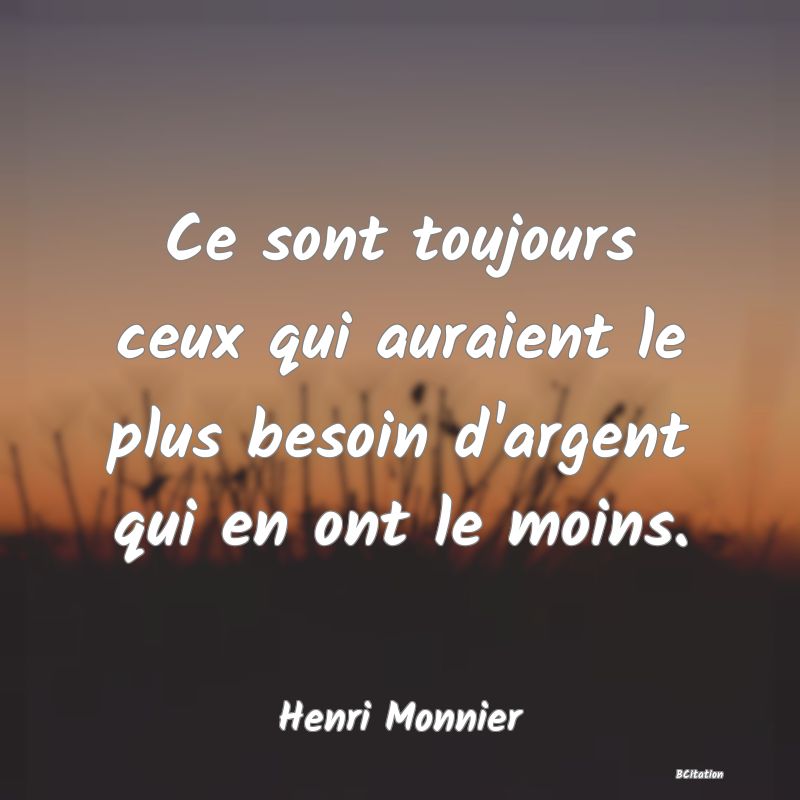 image de citation: Ce sont toujours ceux qui auraient le plus besoin d'argent qui en ont le moins.