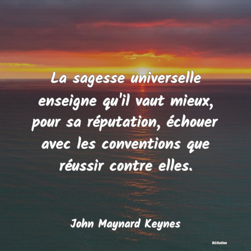 image de citation: La sagesse universelle enseigne qu'il vaut mieux, pour sa réputation, échouer avec les conventions que réussir contre elles.