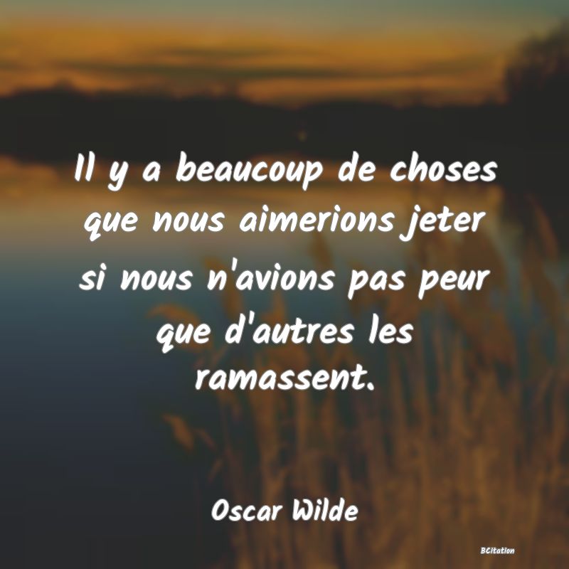 image de citation: Il y a beaucoup de choses que nous aimerions jeter si nous n'avions pas peur que d'autres les ramassent.