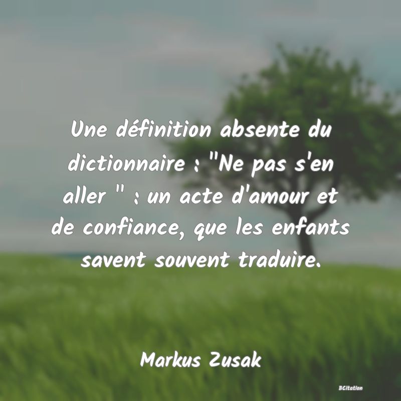 image de citation: Une définition absente du dictionnaire :  Ne pas s'en aller   : un acte d'amour et de confiance, que les enfants savent souvent traduire.