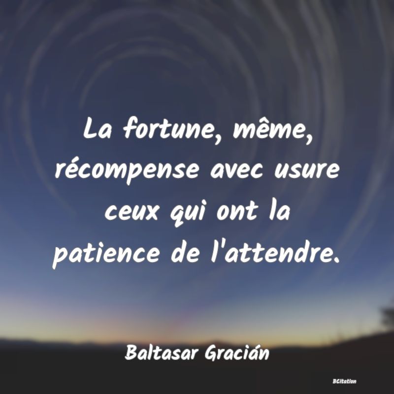 image de citation: La fortune, même, récompense avec usure ceux qui ont la patience de l'attendre.