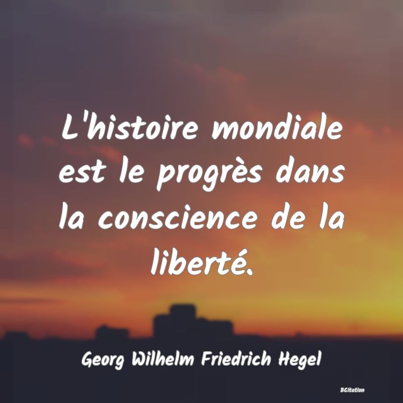 Belle Citation - L'histoire mondiale est le progrès dans la conscience de la liberté. - Georg Wilhelm Friedrich Hegel