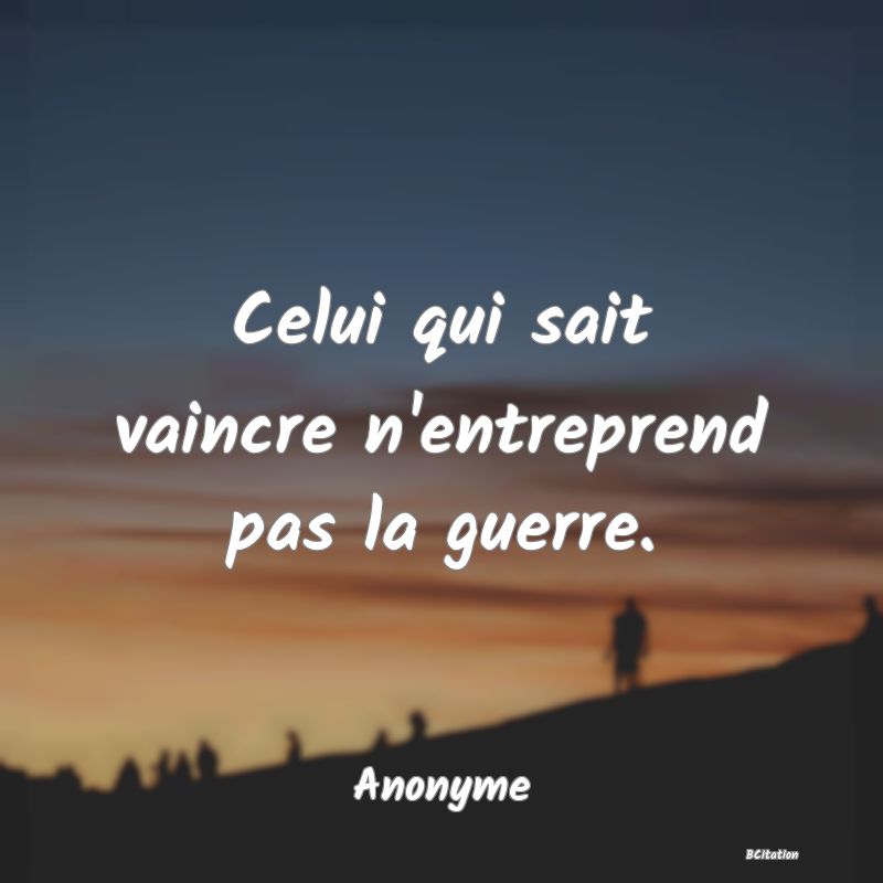 image de citation: Celui qui sait vaincre n'entreprend pas la guerre.