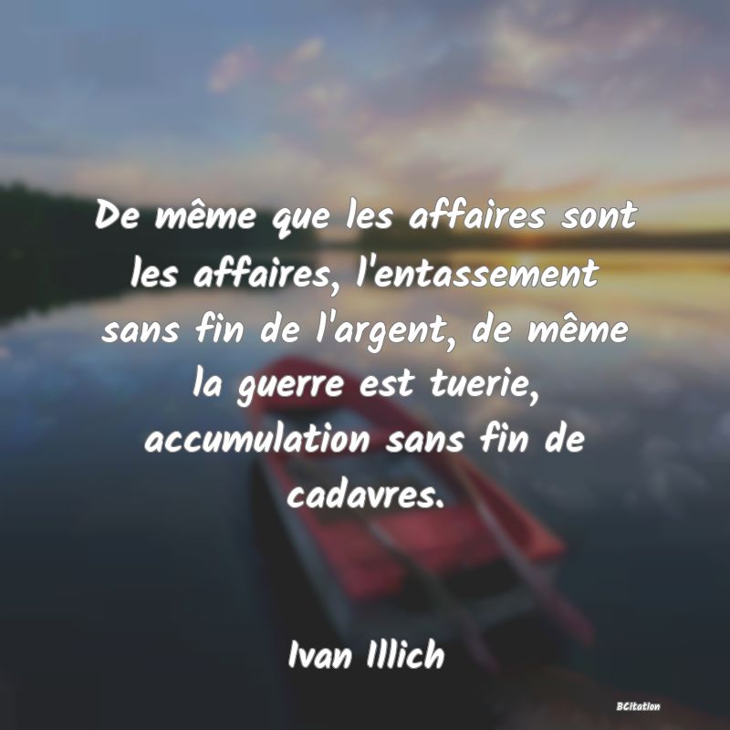 image de citation: De même que les affaires sont les affaires, l'entassement sans fin de l'argent, de même la guerre est tuerie, accumulation sans fin de cadavres.