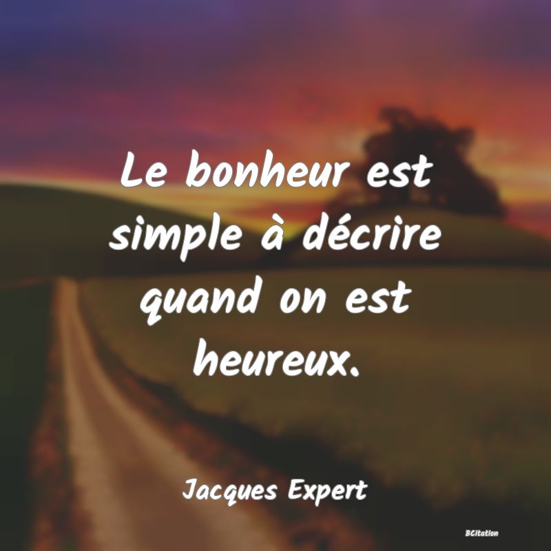 Belle Citation - Le bonheur est simple à décrire quand on est heureux. - Jacques Expert