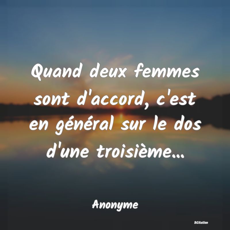 image de citation: Quand deux femmes sont d'accord, c'est en général sur le dos d'une troisième...