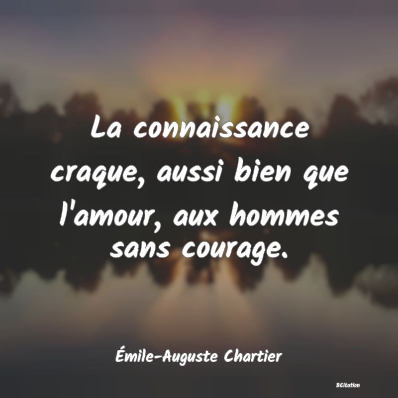 image de citation: La connaissance craque, aussi bien que l'amour, aux hommes sans courage.