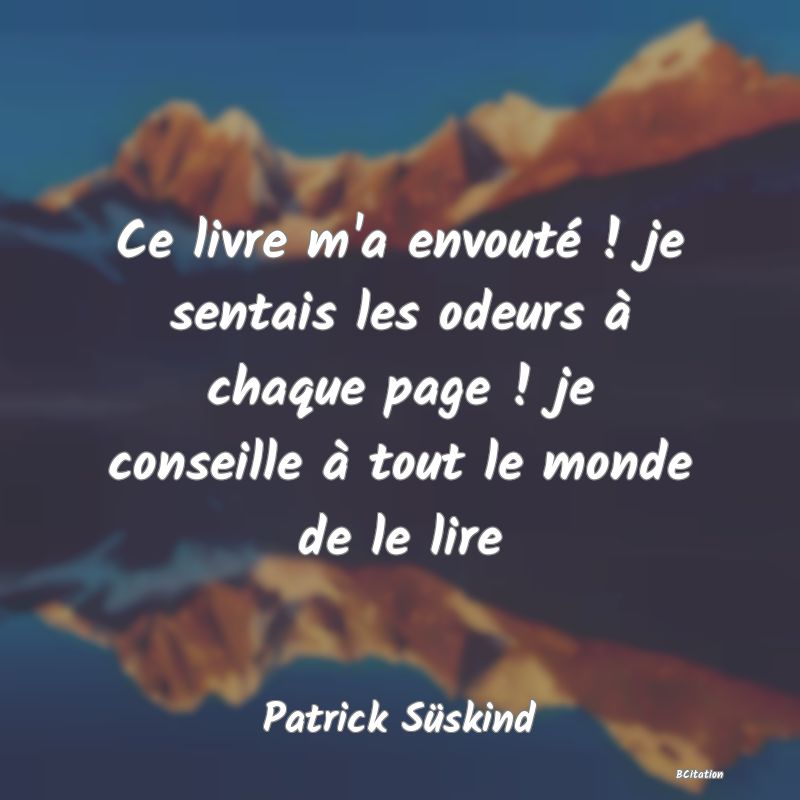 image de citation: Ce livre m'a envouté ! je sentais les odeurs à chaque page ! je conseille à tout le monde de le lire