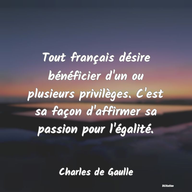 image de citation: Tout français désire bénéficier d'un ou plusieurs privilèges. C'est sa façon d'affirmer sa passion pour l'égalité.