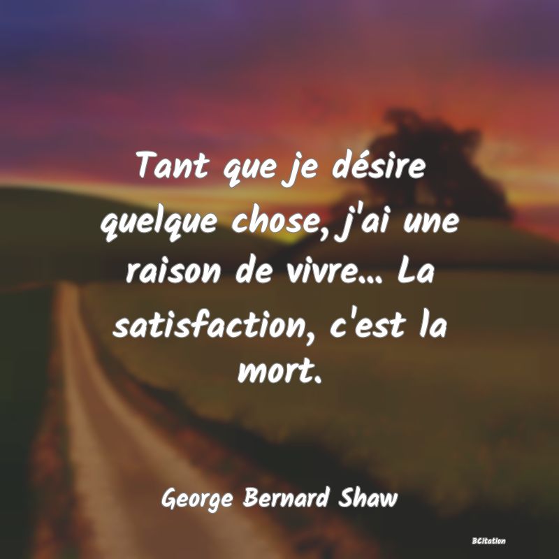 image de citation: Tant que je désire quelque chose, j'ai une raison de vivre... La satisfaction, c'est la mort.