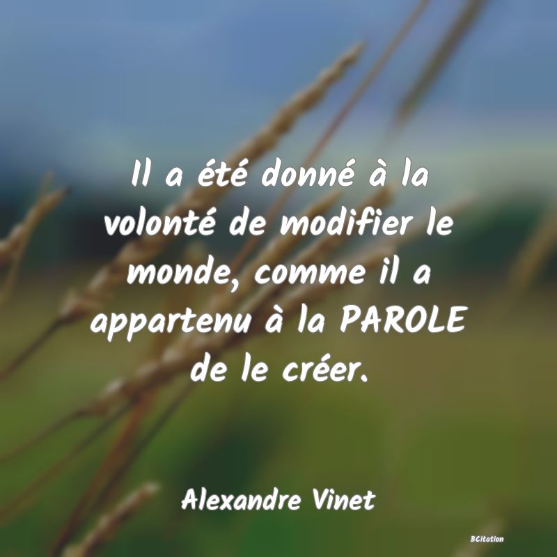 image de citation: Il a été donné à la volonté de modifier le monde, comme il a appartenu à la PAROLE de le créer.