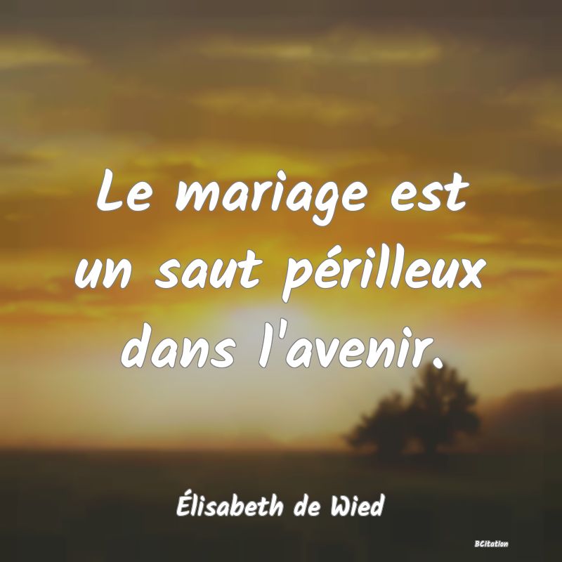 image de citation: Le mariage est un saut périlleux dans l'avenir.