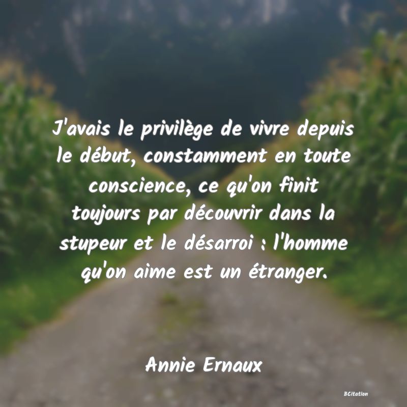 image de citation: J'avais le privilège de vivre depuis le début, constamment en toute conscience, ce qu'on finit toujours par découvrir dans la stupeur et le désarroi : l'homme qu'on aime est un étranger.