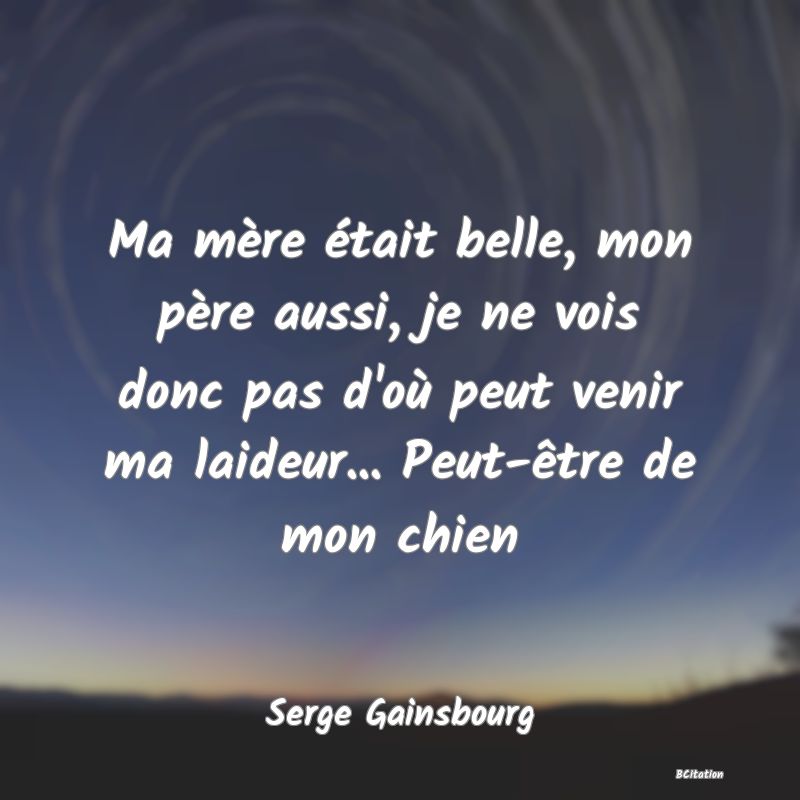 image de citation: Ma mère était belle, mon père aussi, je ne vois donc pas d'où peut venir ma laideur... Peut-être de mon chien