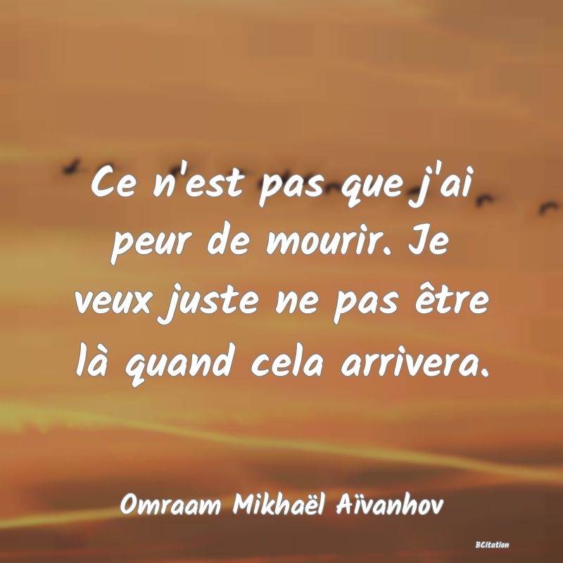 image de citation: Ce n'est pas que j'ai peur de mourir. Je veux juste ne pas être là quand cela arrivera.