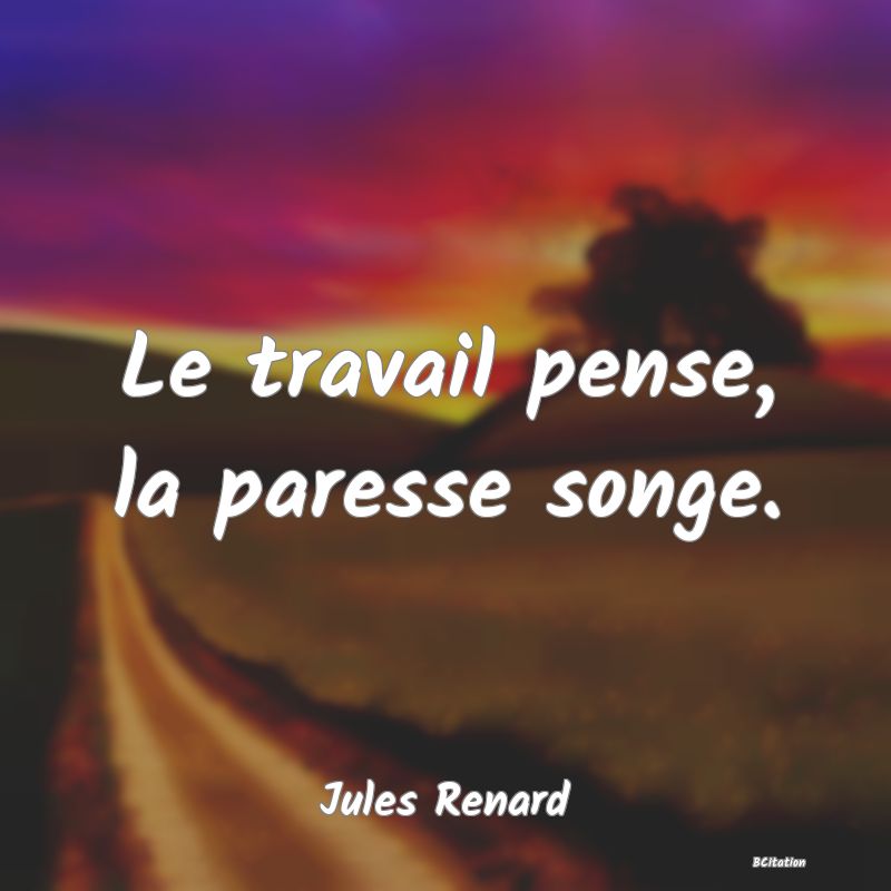 image de citation: Le travail pense, la paresse songe.