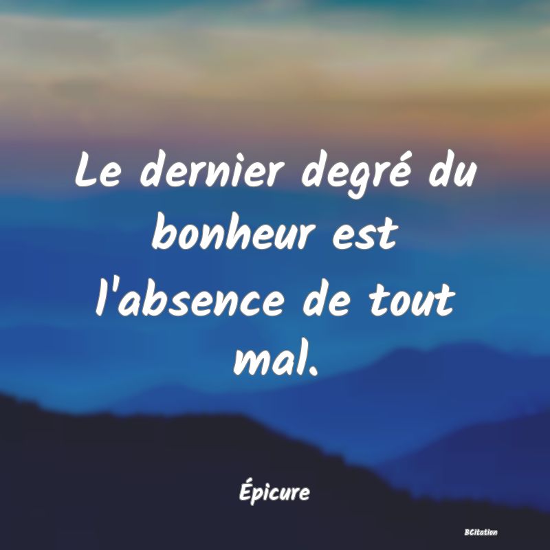 image de citation: Le dernier degré du bonheur est l'absence de tout mal.