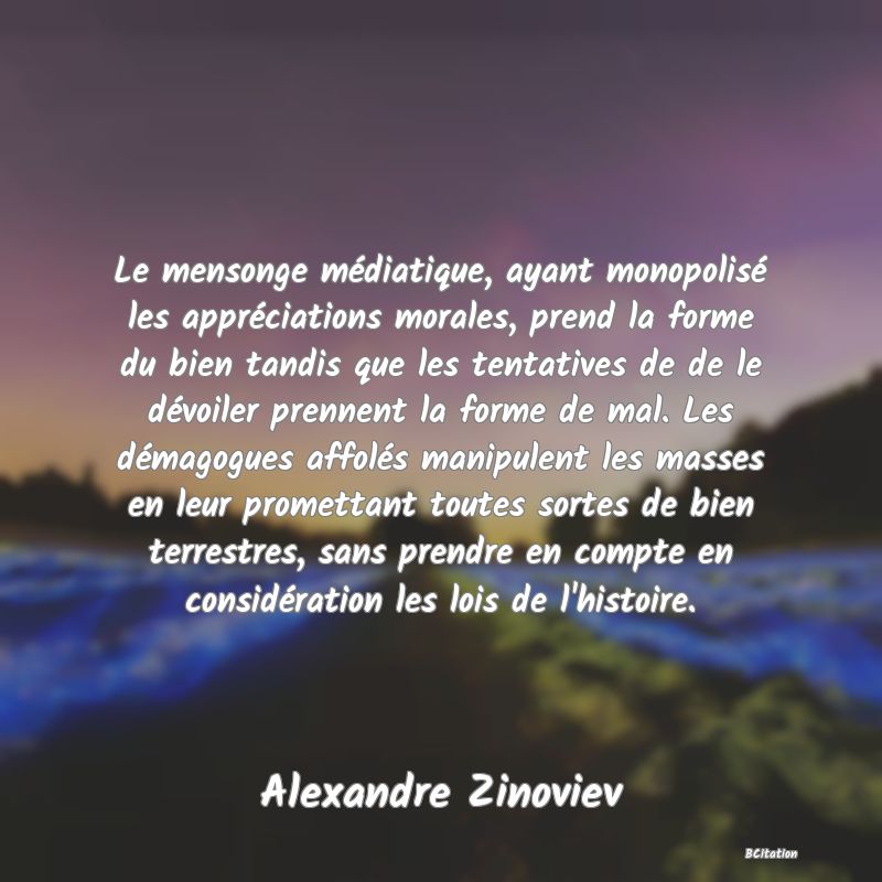 image de citation: Le mensonge médiatique, ayant monopolisé les appréciations morales, prend la forme du bien tandis que les tentatives de de le dévoiler prennent la forme de mal. Les démagogues affolés manipulent les masses en leur promettant toutes sortes de bien terrestres, sans prendre en compte en considération les lois de l'histoire.