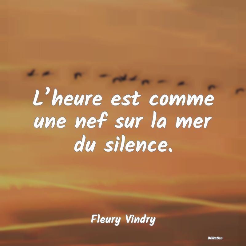 image de citation: L’heure est comme une nef sur la mer du silence.