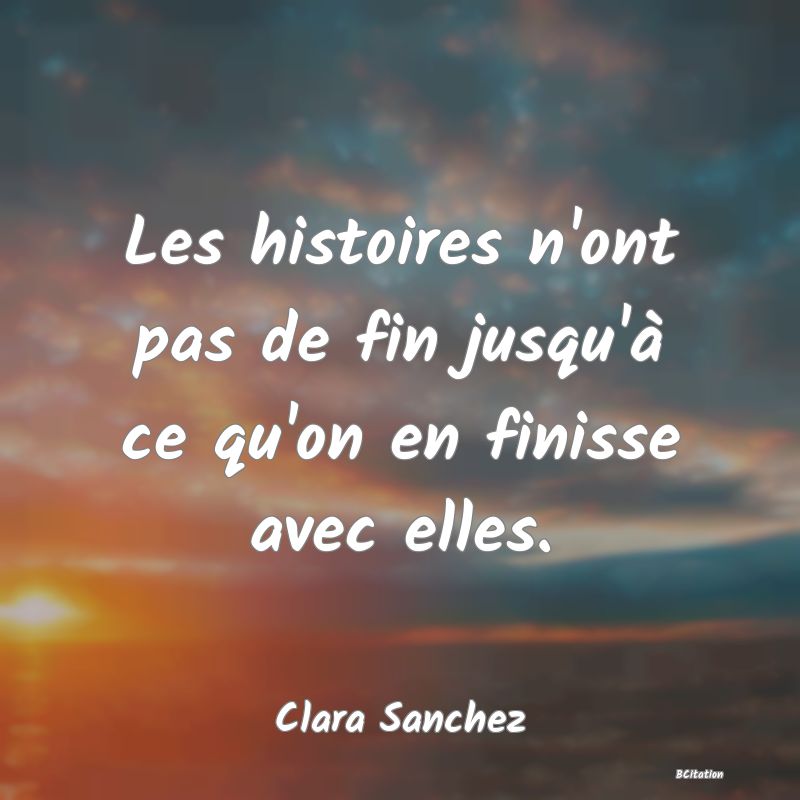 image de citation: Les histoires n'ont pas de fin jusqu'à ce qu'on en finisse avec elles.