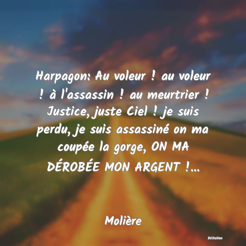 image de citation: Harpagon: Au voleur ! au voleur ! à l'assassin ! au meurtrier ! Justice, juste Ciel ! je suis perdu, je suis assassiné on ma coupée la gorge, ON MA DÉROBÉE MON ARGENT !...