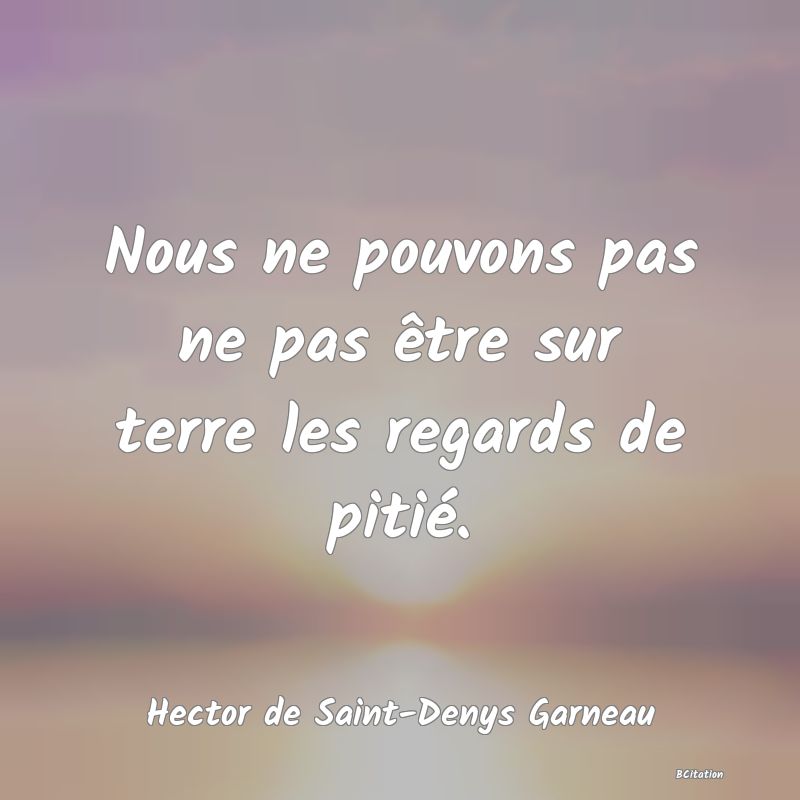 image de citation: Nous ne pouvons pas ne pas être sur terre les regards de pitié.