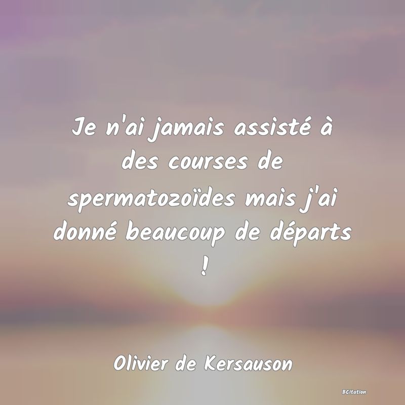 image de citation: Je n'ai jamais assisté à des courses de spermatozoïdes mais j'ai donné beaucoup de départs !