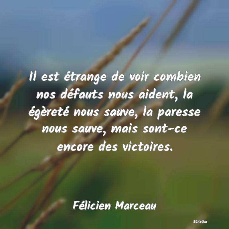 image de citation: Il est étrange de voir combien nos défauts nous aident, la égèreté nous sauve, la paresse nous sauve, mais sont-ce encore des victoires.