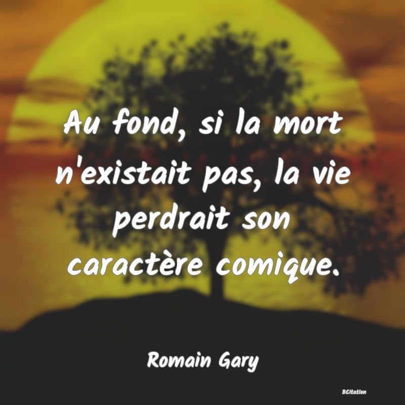 image de citation: Au fond, si la mort n'existait pas, la vie perdrait son caractère comique.