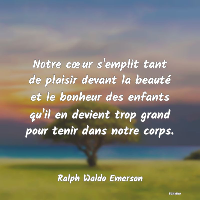 image de citation: Notre cœur s'emplit tant de plaisir devant la beauté et le bonheur des enfants qu'il en devient trop grand pour tenir dans notre corps.