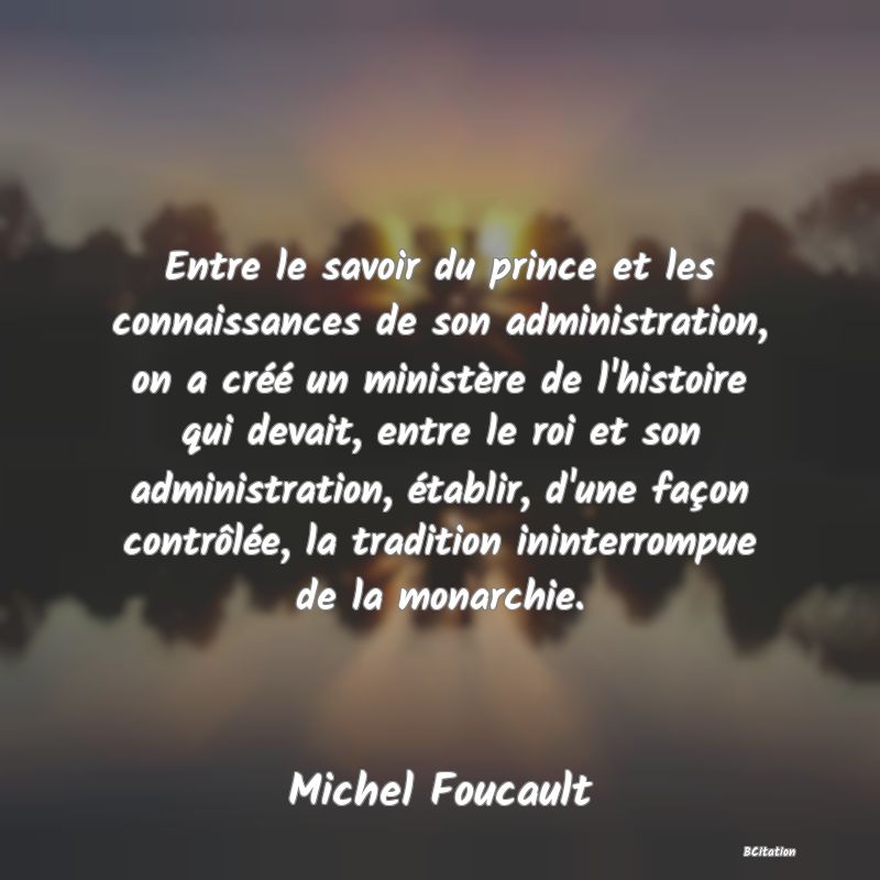 image de citation: Entre le savoir du prince et les connaissances de son administration, on a créé un ministère de l'histoire qui devait, entre le roi et son administration, établir, d'une façon contrôlée, la tradition ininterrompue de la monarchie.