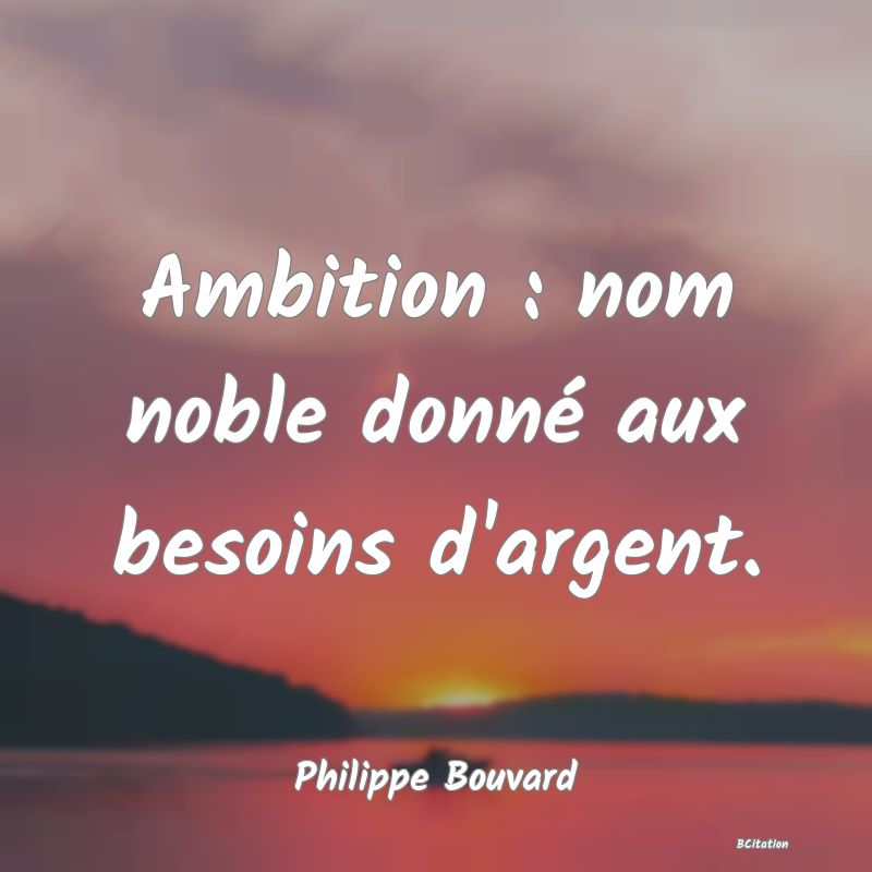 image de citation: Ambition : nom noble donné aux besoins d'argent.