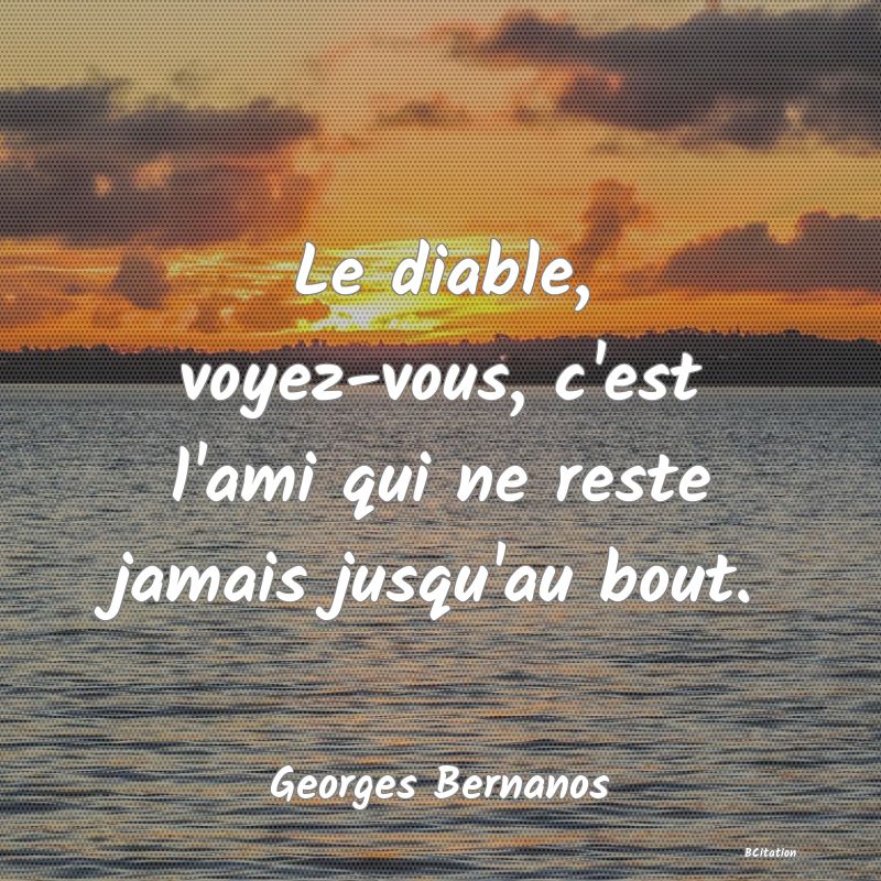 image de citation: Le diable, voyez-vous, c'est l'ami qui ne reste jamais jusqu'au bout.