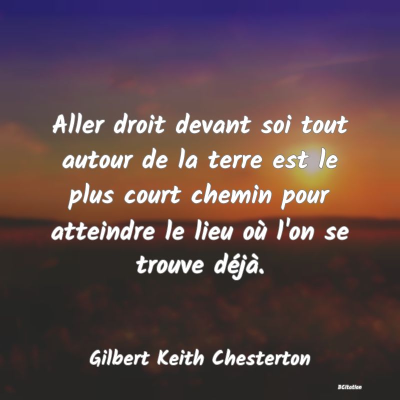 image de citation: Aller droit devant soi tout autour de la terre est le plus court chemin pour atteindre le lieu où l'on se trouve déjà.