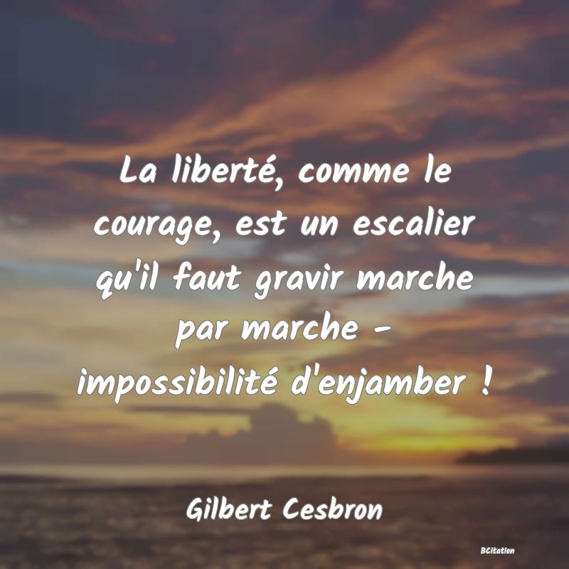 image de citation: La liberté, comme le courage, est un escalier qu'il faut gravir marche par marche - impossibilité d'enjamber !