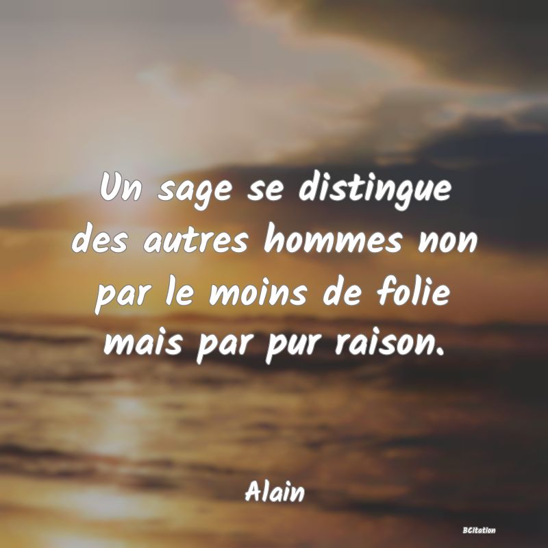 image de citation: Un sage se distingue des autres hommes non par le moins de folie mais par pur raison.