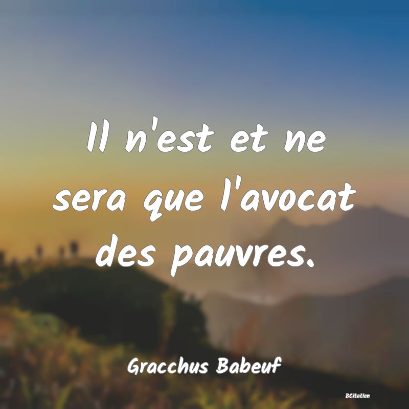 image de citation: Il n'est et ne sera que l'avocat des pauvres.