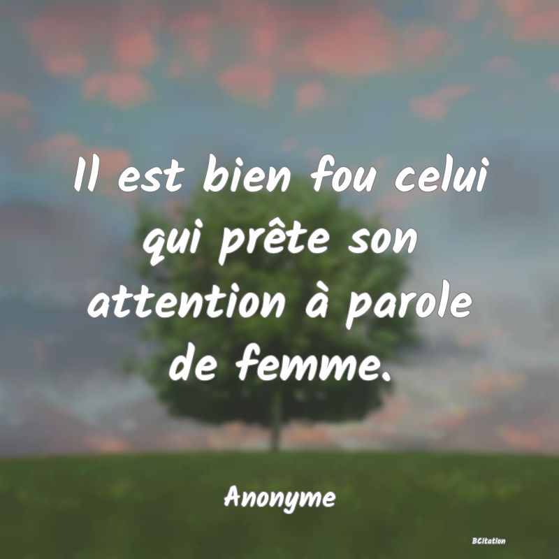 image de citation: Il est bien fou celui qui prête son attention à parole de femme.