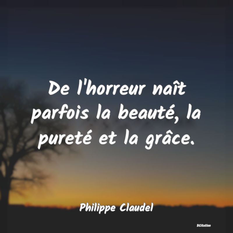 image de citation: De l'horreur naît parfois la beauté, la pureté et la grâce.