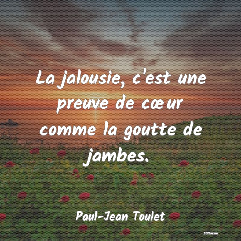 image de citation: La jalousie, c'est une preuve de cœur comme la goutte de jambes.