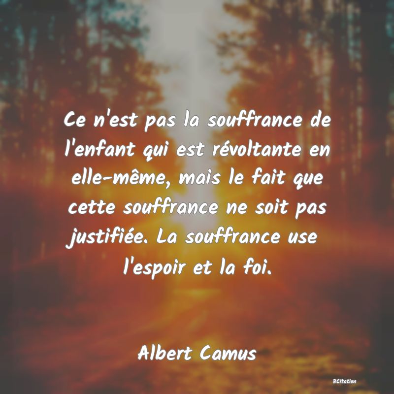 image de citation: Ce n'est pas la souffrance de l'enfant qui est révoltante en elle-même, mais le fait que cette souffrance ne soit pas justifiée. La souffrance use l'espoir et la foi.