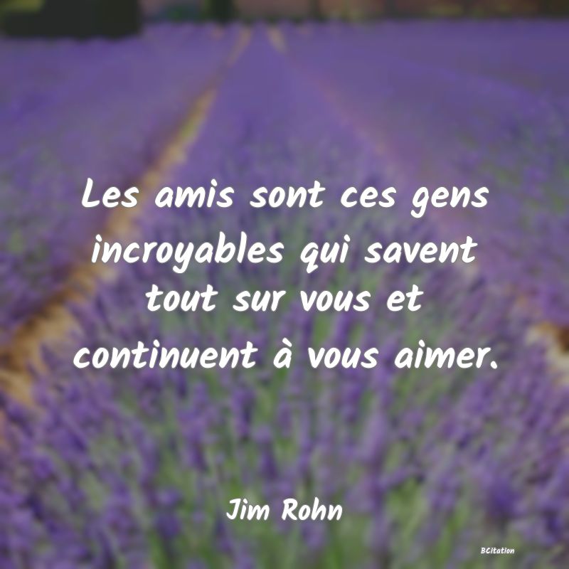 image de citation: Les amis sont ces gens incroyables qui savent tout sur vous et continuent à vous aimer.